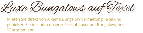 Luxe Bungalows auf Texel    Mieten Sie direkt von Alkema Bungalow Vermietung Texel und genießen Sie in einem unserer Ferienhäuser auf Bungalowpark "Gortersmient”