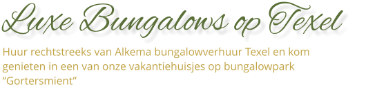 Luxe Bungalows op Texel    Huur rechtstreeks van Alkema bungalowverhuur Texel en kom genieten in een van onze vakantiehuisjes op bungalowpark “Gortersmient”